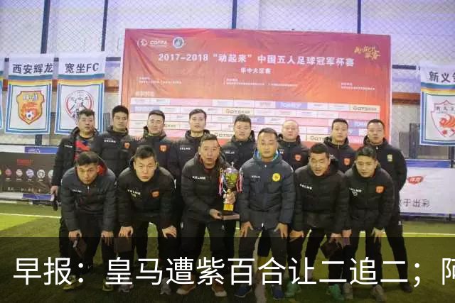 早报：皇马遭紫百合让二追二；阿森纳4-1大胜赫罗纳